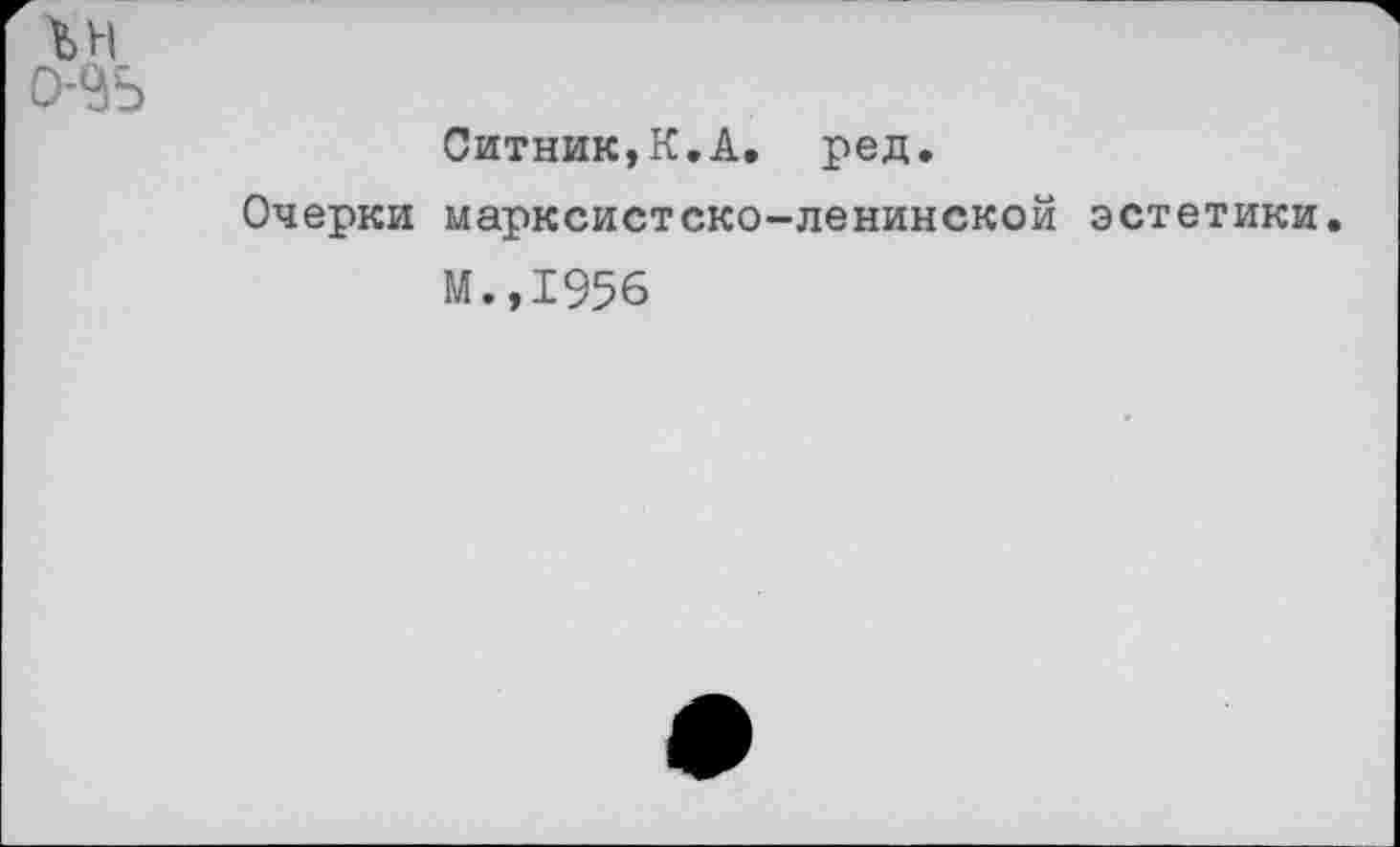 ﻿Ситник,К.А. ред.
Очерки марксистско-ленинской эстетики.
М.,1956